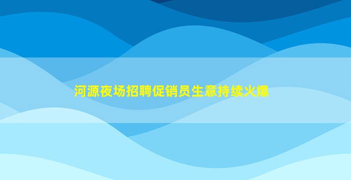 河源夜场招聘促销员生意持续火爆