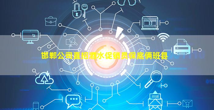 邯郸公司直招酒水促销员保底俩班县