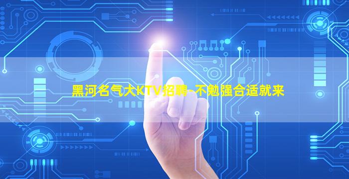 黑河名气大KTV招聘-不勉强合适就来